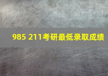 985 211考研最低录取成绩